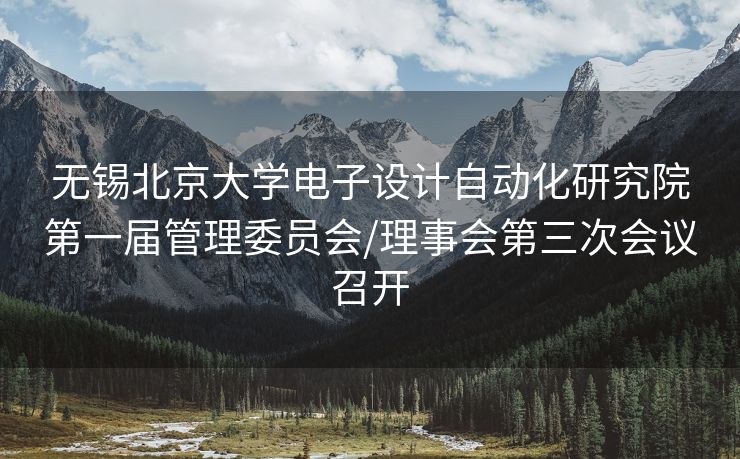 无锡北京大学电子设计自动化研究院第一届管理委员会/理事会第三次会议召开