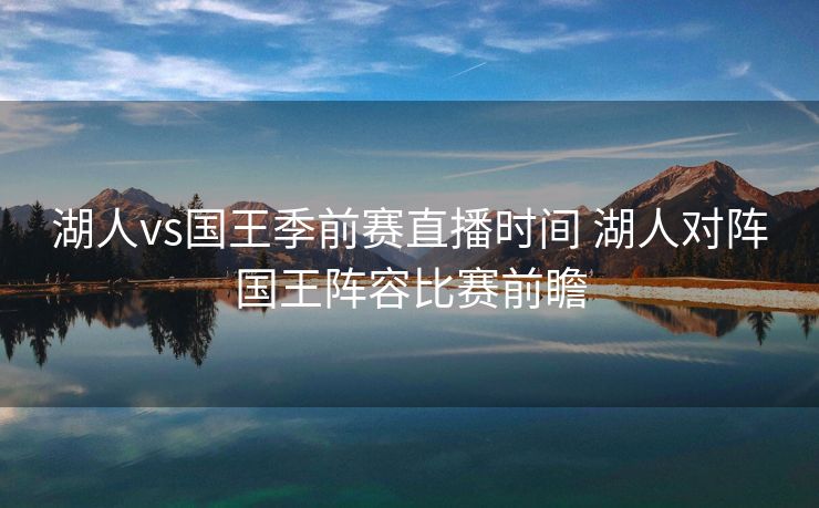 湖人vs国王季前赛直播时间 湖人对阵国王阵容比赛前瞻