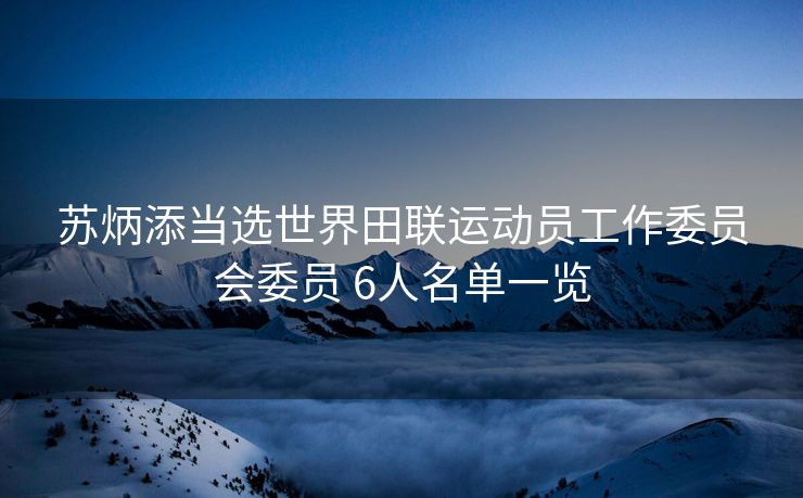 苏炳添当选世界田联运动员工作委员会委员 6人名单一览