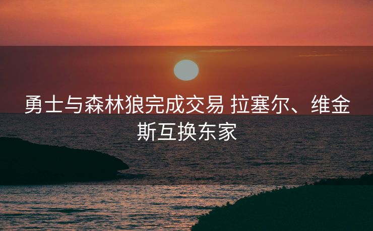 勇士与森林狼完成交易 拉塞尔、维金斯互换东家