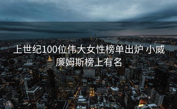 上世纪100位伟大女性榜单出炉 小威廉姆斯榜上有名