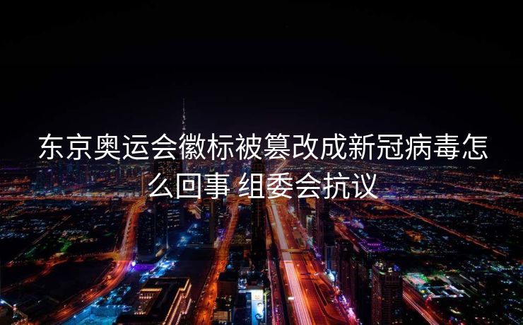 东京奥运会徽标被篡改成新冠病毒怎么回事 组委会抗议