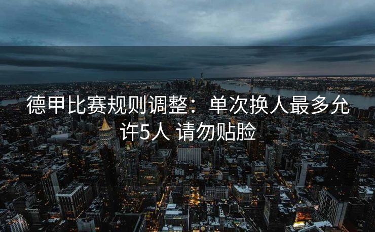 德甲比赛规则调整：单次换人最多允许5人 请勿贴脸