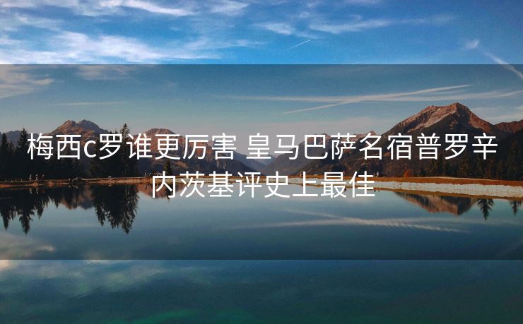 梅西c罗谁更厉害 皇马巴萨名宿普罗辛内茨基评史上最佳