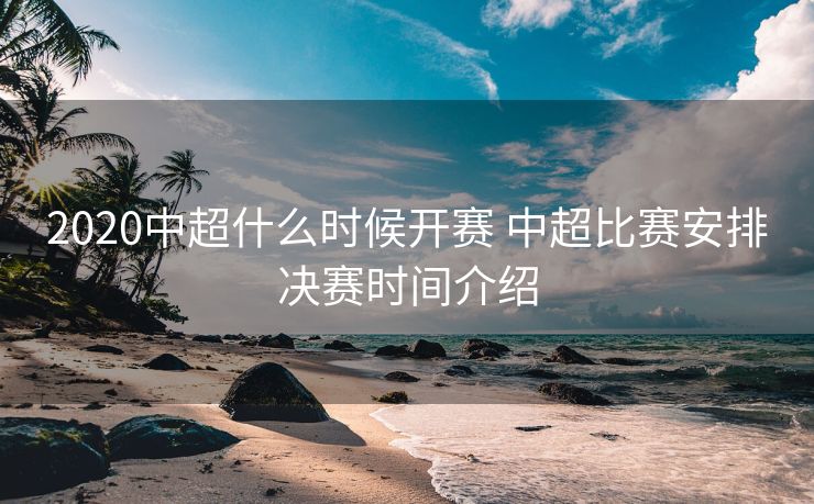 2020中超什么时候开赛 中超比赛安排决赛时间介绍