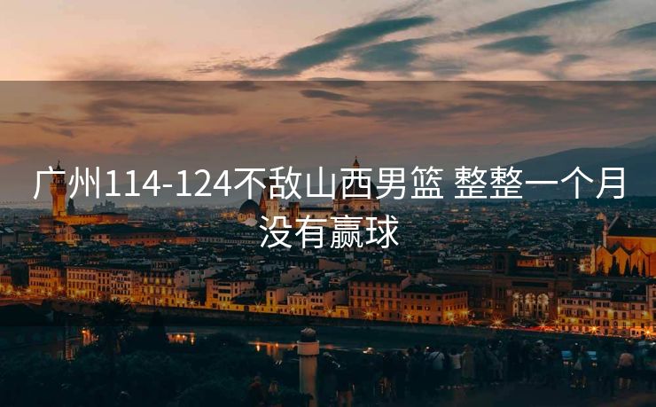 广州114-124不敌山西男篮 整整一个月没有赢球