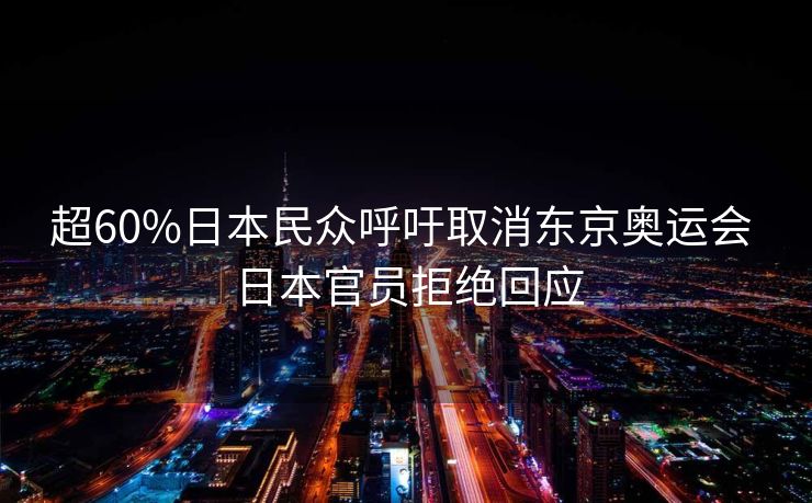 超60%日本民众呼吁取消东京奥运会 日本官员拒绝回应