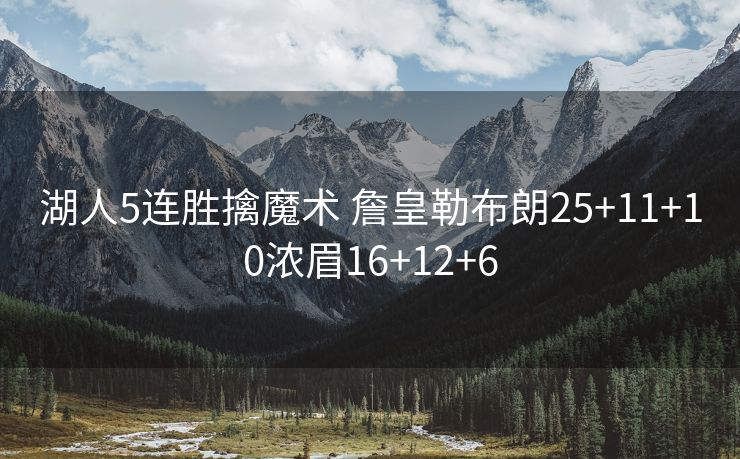 湖人5连胜擒魔术 詹皇勒布朗25+11+10浓眉16+12+6