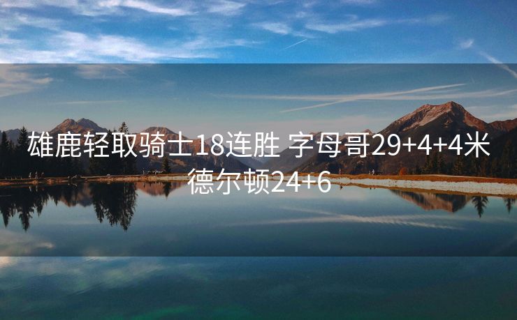 雄鹿轻取骑士18连胜 字母哥29+4+4米德尔顿24+6