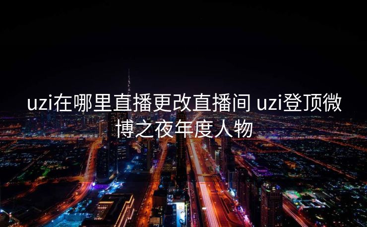 uzi在哪里直播更改直播间 uzi登顶微博之夜年度人物