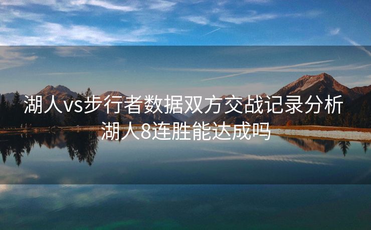 湖人vs步行者数据双方交战记录分析 湖人8连胜能达成吗