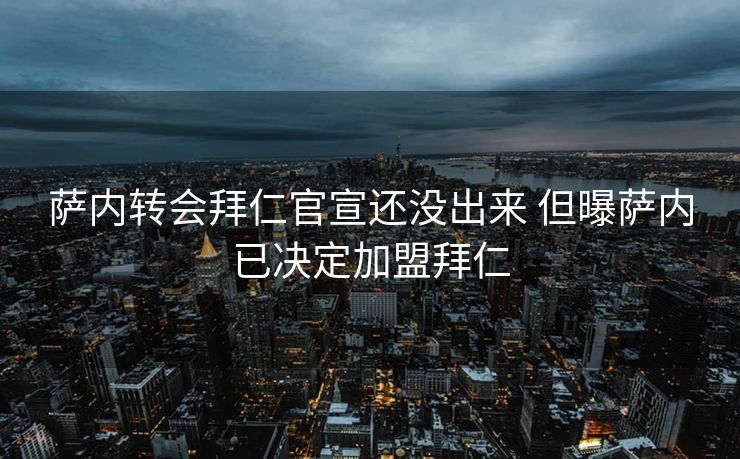萨内转会拜仁官宣还没出来 但曝萨内已决定加盟拜仁