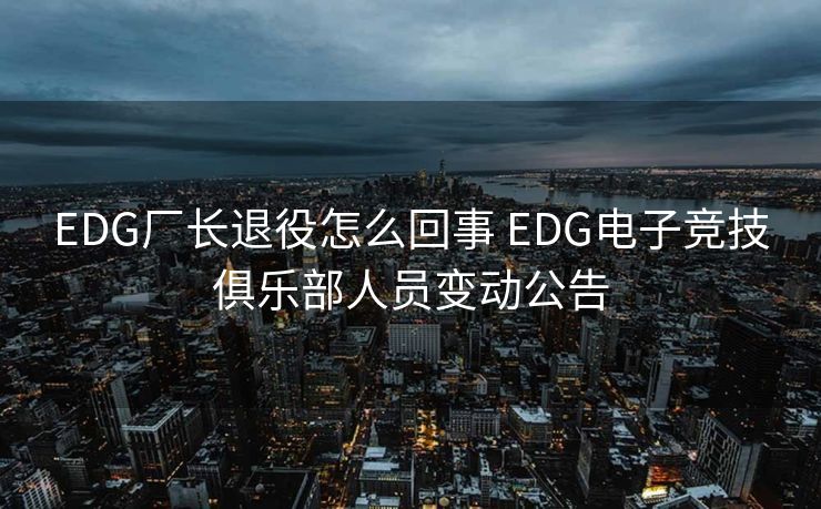 EDG厂长退役怎么回事 EDG电子竞技俱乐部人员变动公告