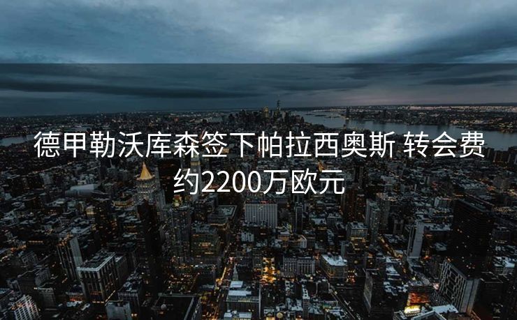 德甲勒沃库森签下帕拉西奥斯 转会费约2200万欧元
