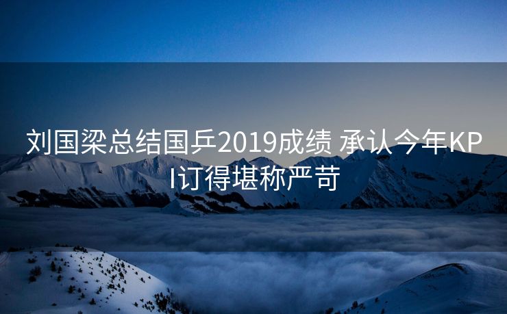 刘国梁总结国乒2019成绩 承认今年KPI订得堪称严苛