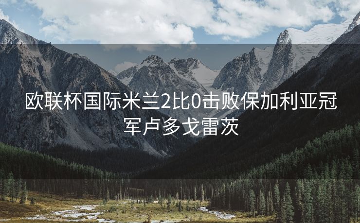 欧联杯国际米兰2比0击败保加利亚冠军卢多戈雷茨