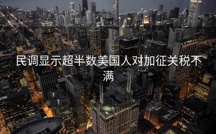 民调显示超半数美国人对加征关税不满