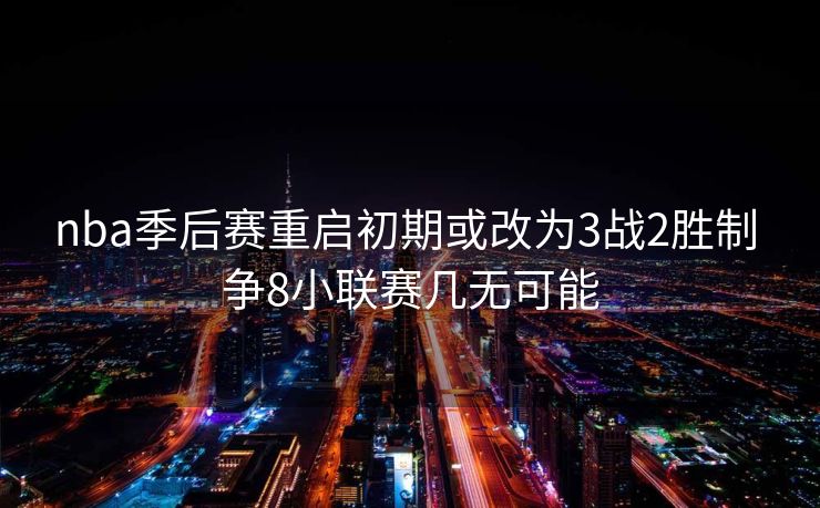 nba季后赛重启初期或改为3战2胜制 争8小联赛几无可能
