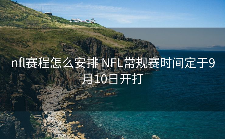 nfl赛程怎么安排 NFL常规赛时间定于9月10日开打