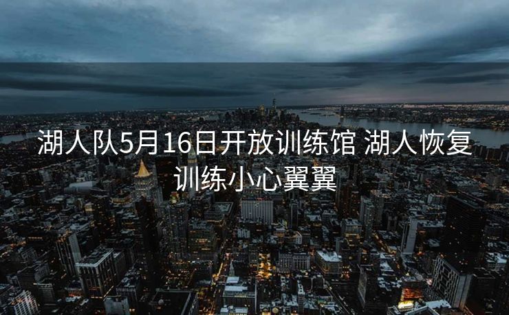 湖人队5月16日开放训练馆 湖人恢复训练小心翼翼
