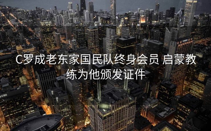 C罗成老东家国民队终身会员 启蒙教练为他颁发证件