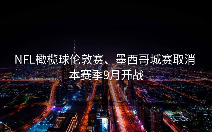 NFL橄榄球伦敦赛、墨西哥城赛取消 本赛季9月开战