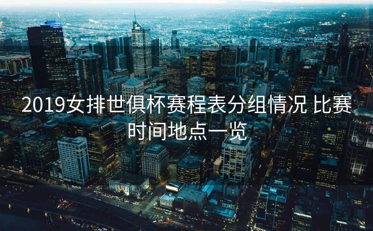 2019女排世俱杯赛程表分组情况 比赛时间地点一览