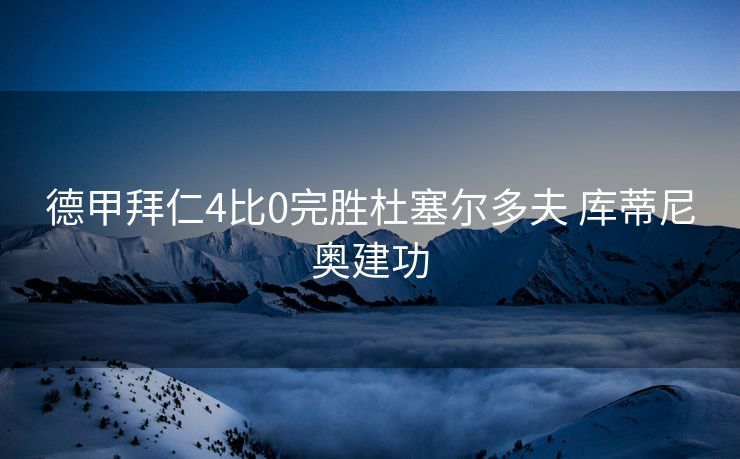 德甲拜仁4比0完胜杜塞尔多夫 库蒂尼奥建功