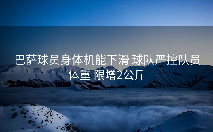 巴萨球员身体机能下滑 球队严控队员体重 限增2公斤