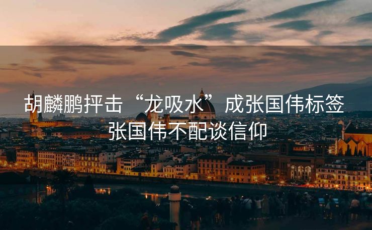 胡麟鹏抨击“龙吸水”成张国伟标签 张国伟不配谈信仰
