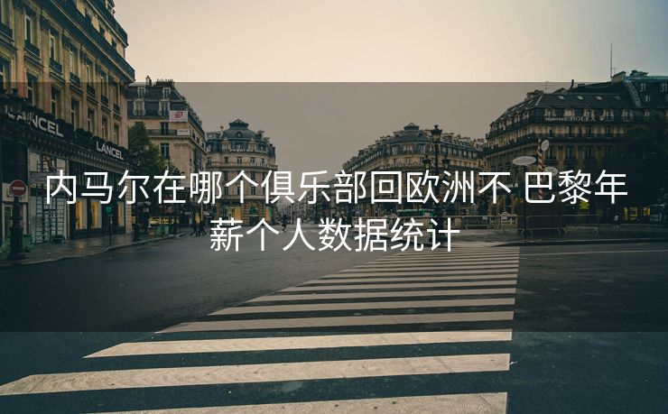 内马尔在哪个俱乐部回欧洲不 巴黎年薪个人数据统计