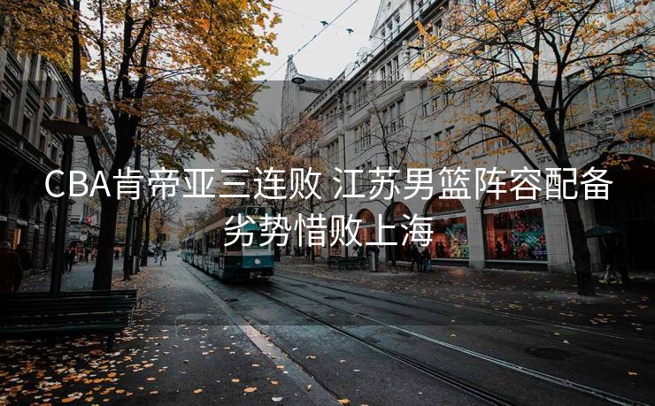 CBA肯帝亚三连败 江苏男篮阵容配备劣势惜败上海