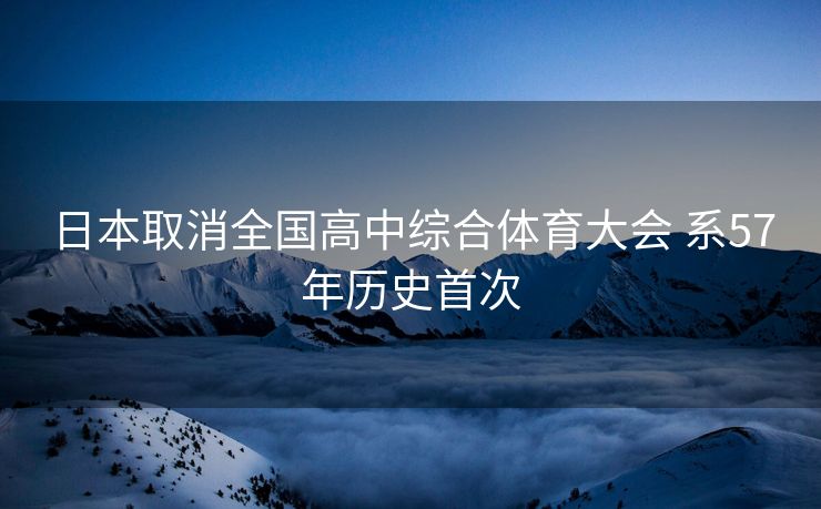 日本取消全国高中综合体育大会 系57年历史首次
