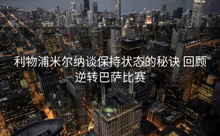 利物浦米尔纳谈保持状态的秘诀 回顾逆转巴萨比赛
