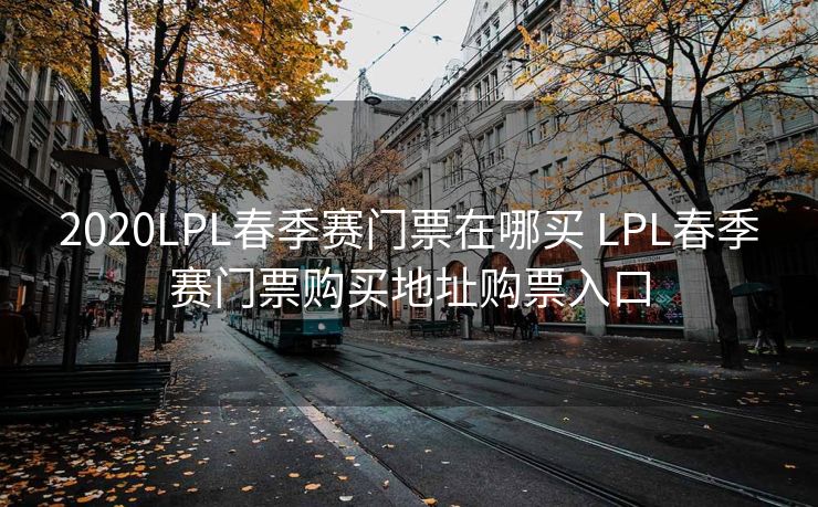 2020LPL春季赛门票在哪买 LPL春季赛门票购买地址购票入口