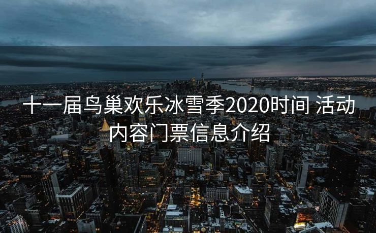 十一届鸟巢欢乐冰雪季2020时间 活动内容门票信息介绍
