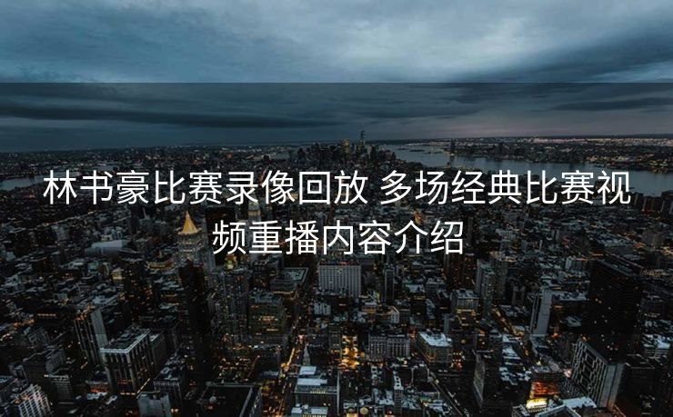 林书豪比赛录像回放 多场经典比赛视频重播内容介绍