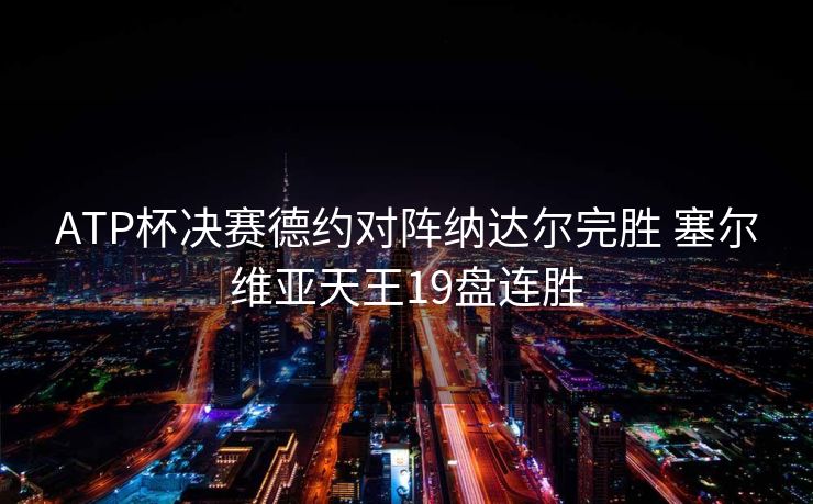 ATP杯决赛德约对阵纳达尔完胜 塞尔维亚天王19盘连胜