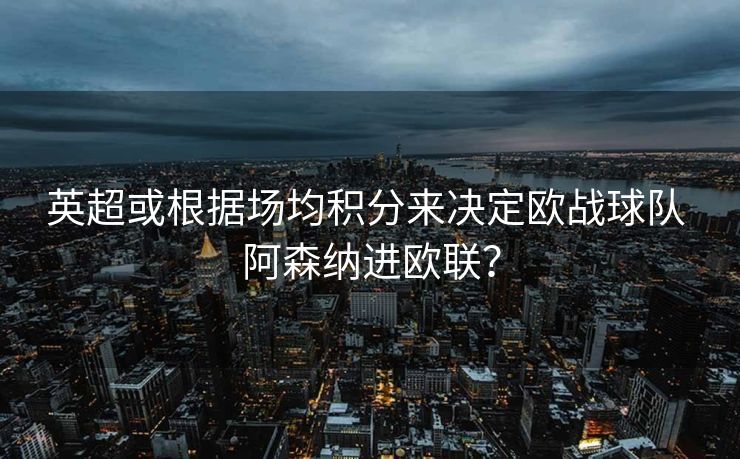 英超或根据场均积分来决定欧战球队 阿森纳进欧联？