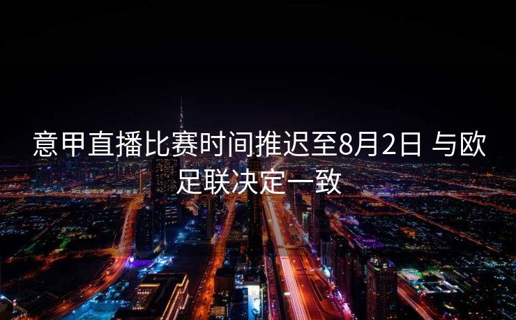 意甲直播比赛时间推迟至8月2日 与欧足联决定一致