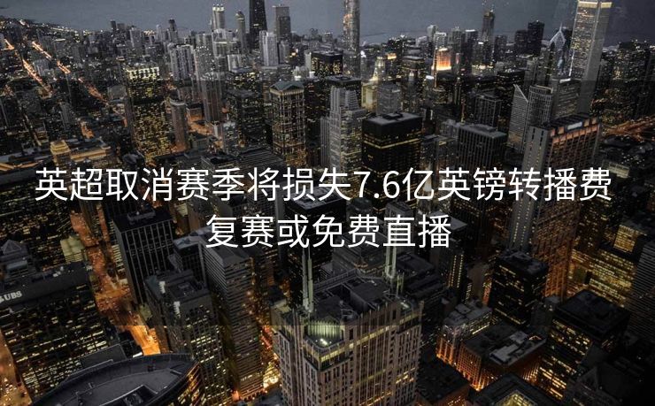 英超取消赛季将损失7.6亿英镑转播费 复赛或免费直播