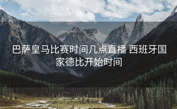 巴萨皇马比赛时间几点直播 西班牙国家德比开始时间