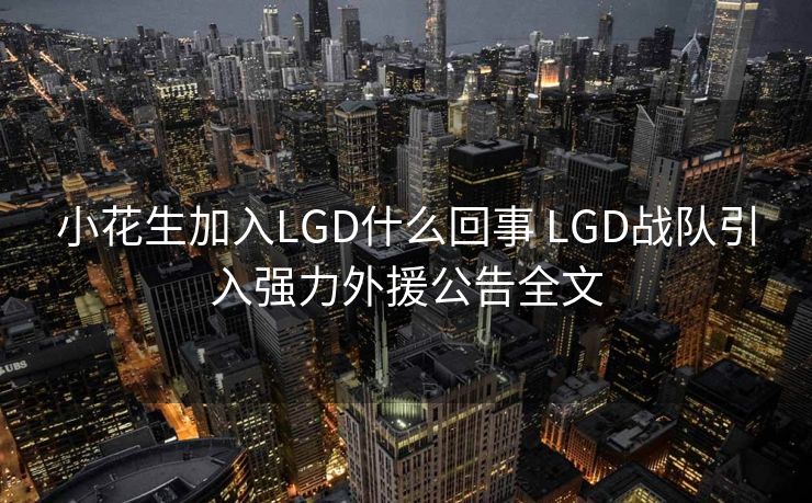 小花生加入LGD什么回事 LGD战队引入强力外援公告全文