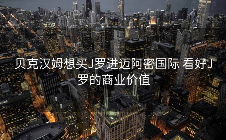 贝克汉姆想买J罗进迈阿密国际 看好J罗的商业价值