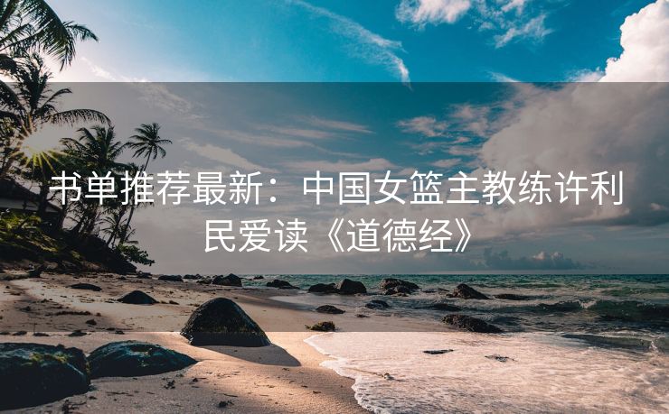 书单推荐最新：中国女篮主教练许利民爱读《道德经》