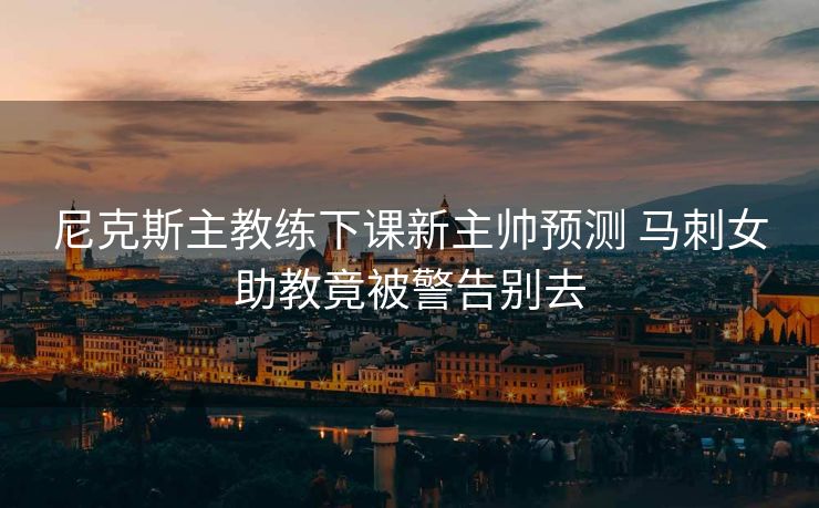 尼克斯主教练下课新主帅预测 马刺女助教竟被警告别去