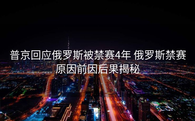 普京回应俄罗斯被禁赛4年 俄罗斯禁赛原因前因后果揭秘