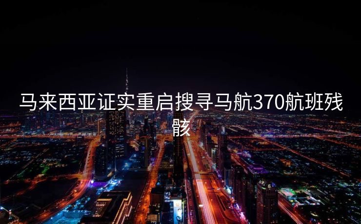 马来西亚证实重启搜寻马航370航班残骸