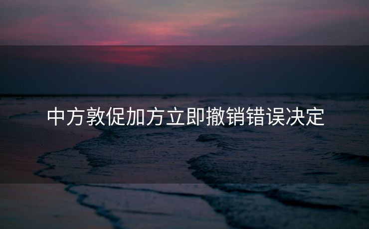 中方敦促加方立即撤销错误决定