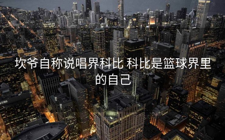 坎爷自称说唱界科比 科比是篮球界里的自己